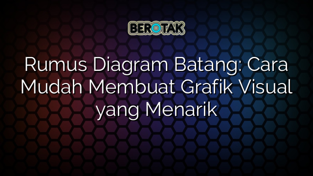 Rumus Diagram Batang: Cara Mudah Membuat Grafik Visual yang Menarik