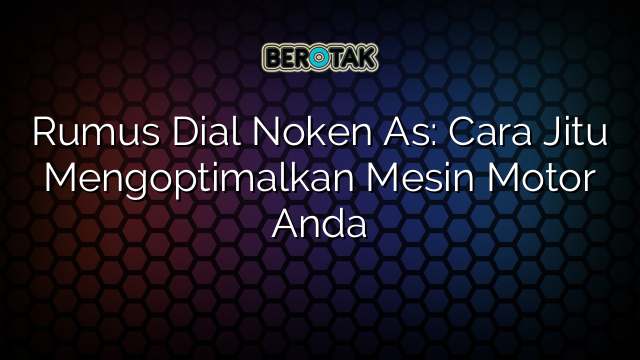 Rumus Dial Noken As: Cara Jitu Mengoptimalkan Mesin Motor Anda