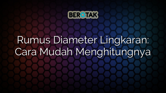 Rumus Diameter Lingkaran: Cara Mudah Menghitungnya