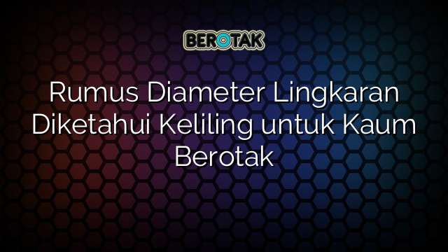 Rumus Diameter Lingkaran Diketahui Keliling untuk Kaum Berotak