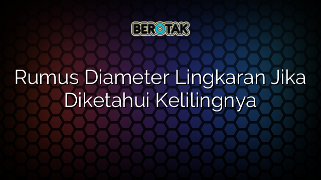 Rumus Diameter Lingkaran Jika Diketahui Kelilingnya