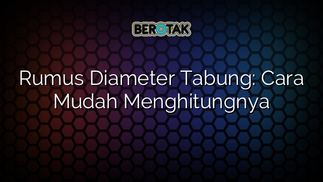 Rumus Diameter Tabung: Cara Mudah Menghitungnya