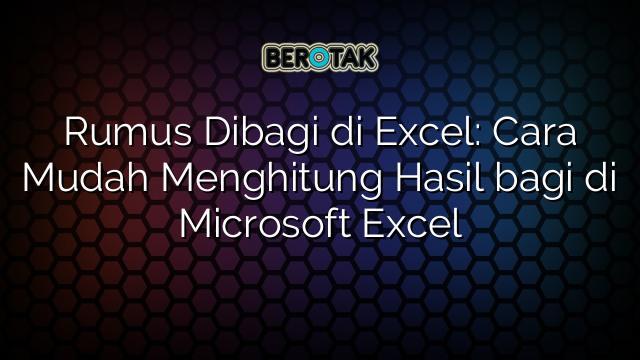 Rumus Dibagi di Excel: Cara Mudah Menghitung Hasil bagi di Microsoft Excel