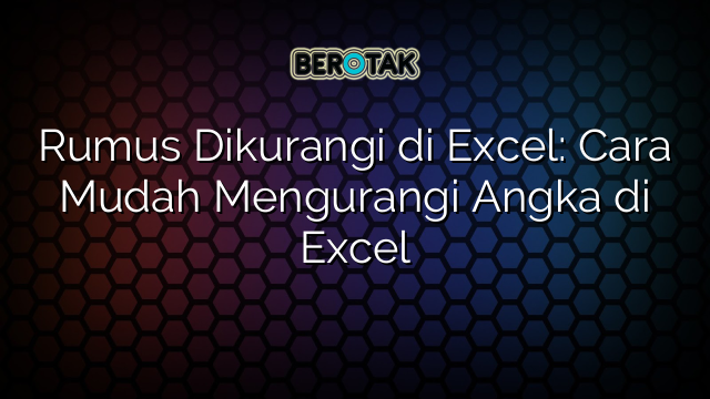 Rumus Dikurangi di Excel: Cara Mudah Mengurangi Angka di Excel