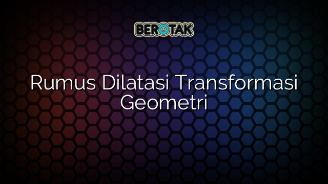 Rumus Dilatasi Transformasi Geometri