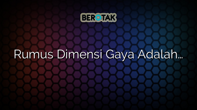 Rumus Dimensi Gaya Adalah…