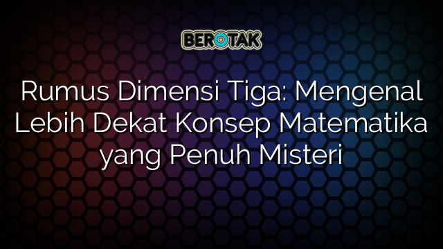 Rumus Dimensi Tiga: Mengenal Lebih Dekat Konsep Matematika yang Penuh Misteri