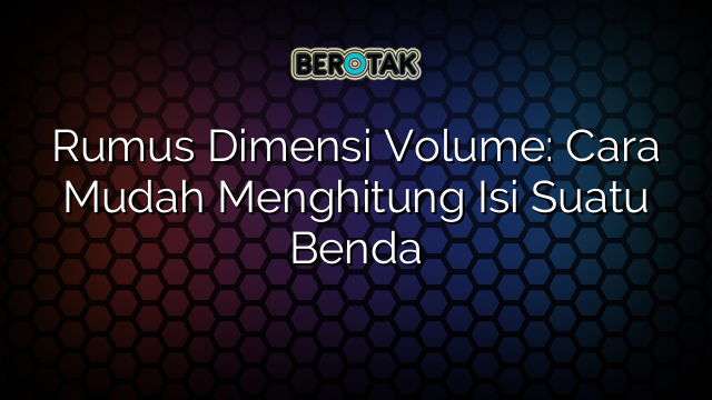 Rumus Dimensi Volume: Cara Mudah Menghitung Isi Suatu Benda