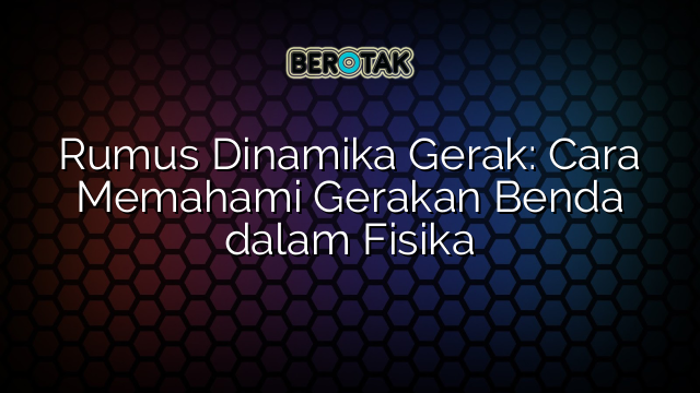 Rumus Dinamika Gerak: Cara Memahami Gerakan Benda dalam Fisika