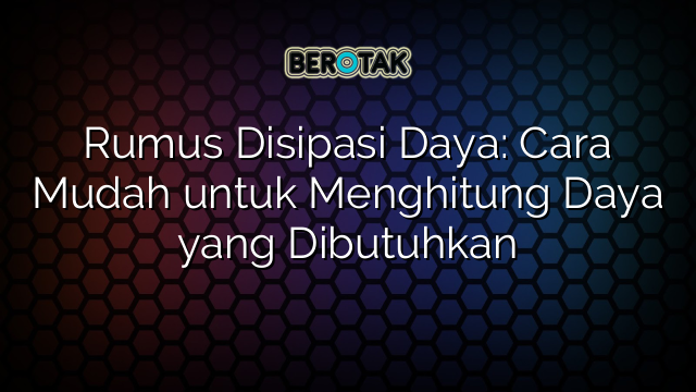 Rumus Disipasi Daya: Cara Mudah untuk Menghitung Daya yang Dibutuhkan