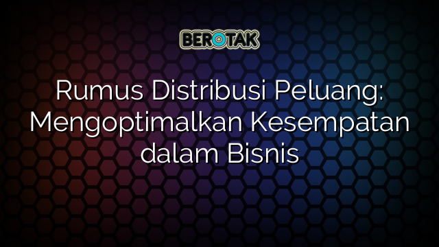 Rumus Distribusi Peluang: Mengoptimalkan Kesempatan dalam Bisnis