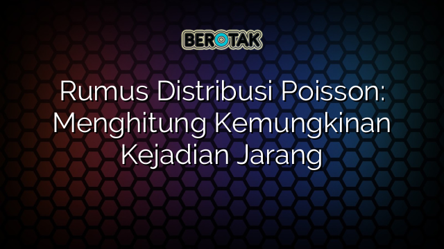 Rumus Distribusi Poisson: Menghitung Kemungkinan Kejadian Jarang