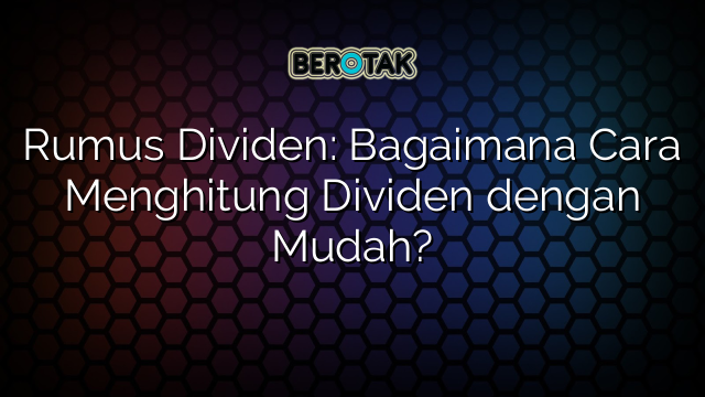 √ Rumus Dividen: Bagaimana Cara Menghitung Dividen Dengan Mudah?