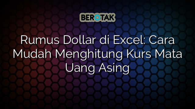 Rumus Dollar di Excel: Cara Mudah Menghitung Kurs Mata Uang Asing