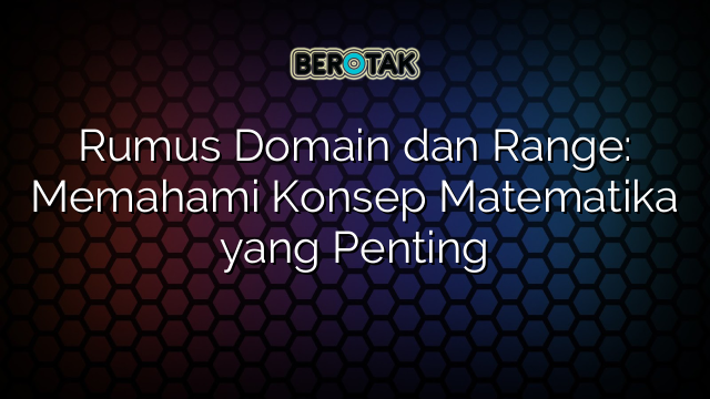 Rumus Domain dan Range: Memahami Konsep Matematika yang Penting