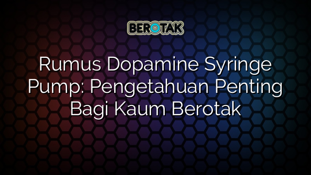 Rumus Dopamine Syringe Pump: Pengetahuan Penting Bagi Kaum Berotak