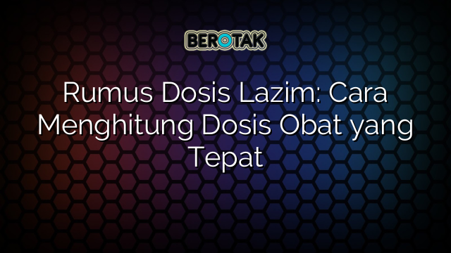 Rumus Dosis Lazim: Cara Menghitung Dosis Obat yang Tepat