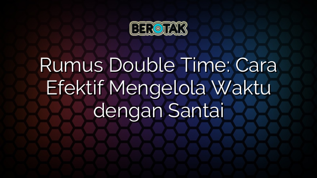 Rumus Double Time: Cara Efektif Mengelola Waktu dengan Santai