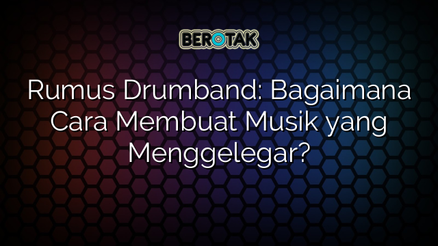 Rumus Drumband: Bagaimana Cara Membuat Musik yang Menggelegar?