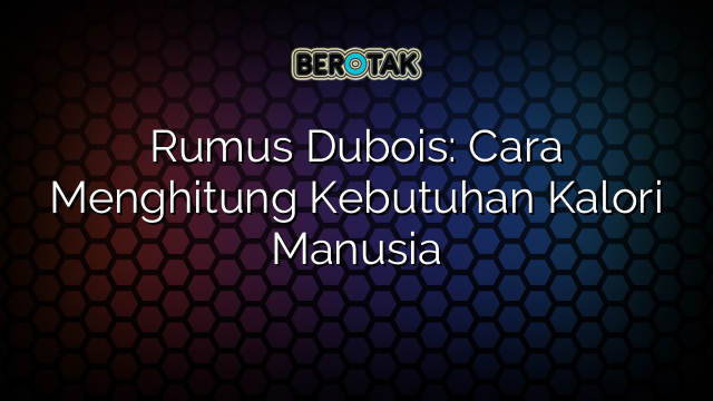 Rumus Dubois: Cara Menghitung Kebutuhan Kalori Manusia