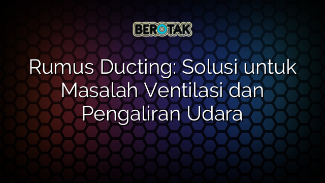 Rumus Ducting: Solusi untuk Masalah Ventilasi dan Pengaliran Udara