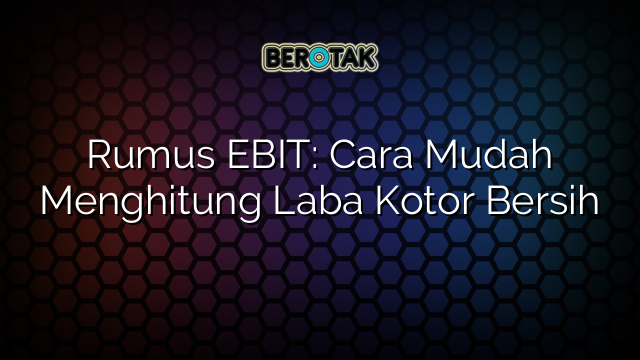 Rumus EBIT: Cara Mudah Menghitung Laba Kotor Bersih