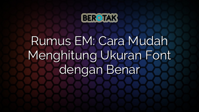 Rumus EM: Cara Mudah Menghitung Ukuran Font dengan Benar