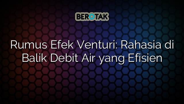 Rumus Efek Venturi: Rahasia di Balik Debit Air yang Efisien