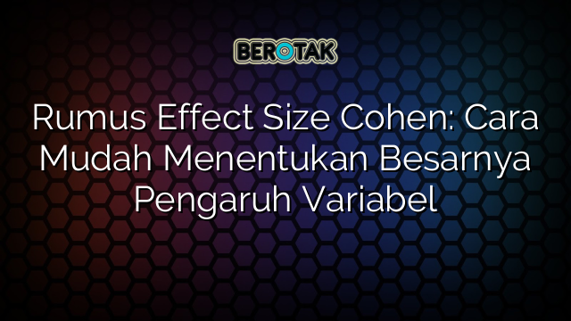 Rumus Effect Size Cohen: Cara Mudah Menentukan Besarnya Pengaruh Variabel