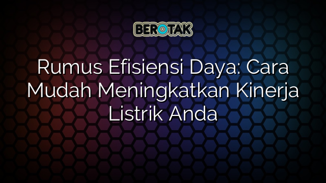 Rumus Efisiensi Daya: Cara Mudah Meningkatkan Kinerja Listrik Anda