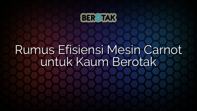 Rumus Efisiensi Mesin Carnot untuk Kaum Berotak