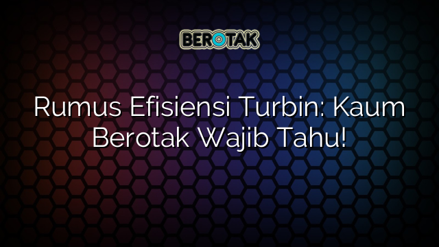 Rumus Efisiensi Turbin: Kaum Berotak Wajib Tahu!