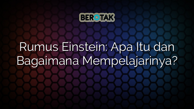 Rumus Einstein: Apa Itu dan Bagaimana Mempelajarinya?