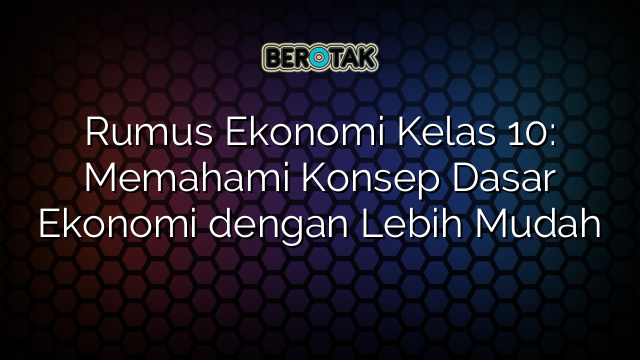 Rumus Ekonomi Kelas 10: Memahami Konsep Dasar Ekonomi dengan Lebih Mudah