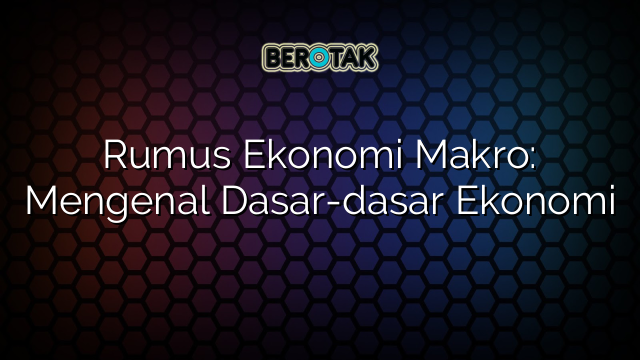 √ Rumus Ekonomi Makro: Mengenal Dasar-dasar Ekonomi