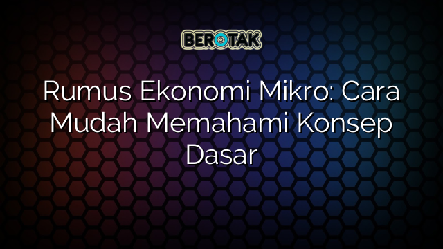 Rumus Ekonomi Mikro: Cara Mudah Memahami Konsep Dasar