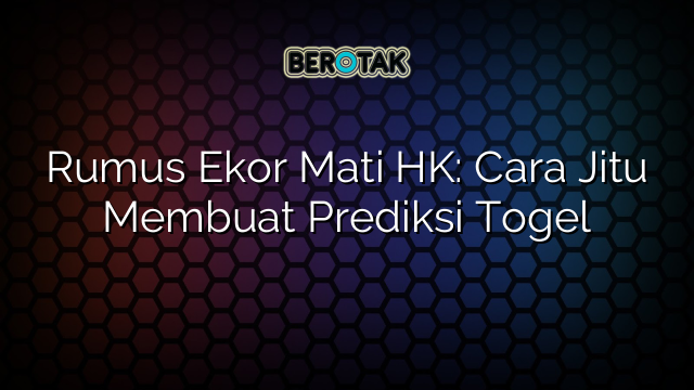 Rumus Ekor Mati HK: Cara Jitu Membuat Prediksi Togel