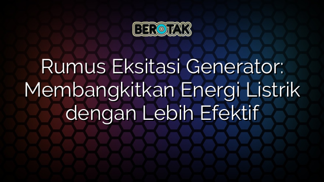 Rumus Eksitasi Generator: Membangkitkan Energi Listrik dengan Lebih Efektif