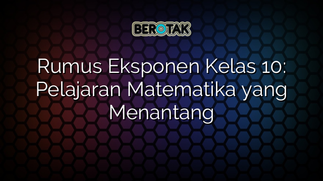 Rumus Eksponen Kelas 10: Pelajaran Matematika yang Menantang