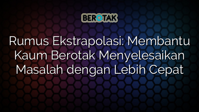 Rumus Ekstrapolasi: Membantu Kaum Berotak Menyelesaikan Masalah dengan Lebih Cepat