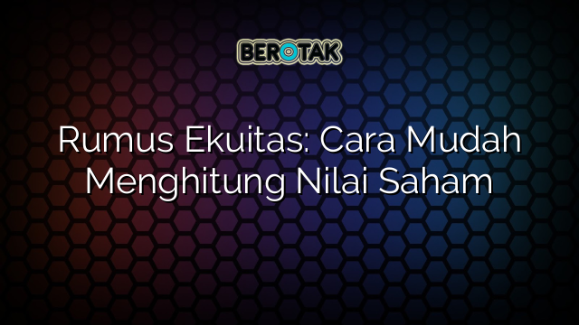 Rumus Ekuitas: Cara Mudah Menghitung Nilai Saham