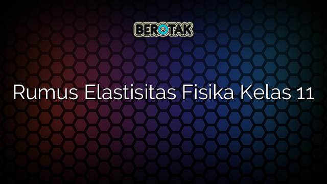 Rumus Elastisitas Fisika Kelas 11