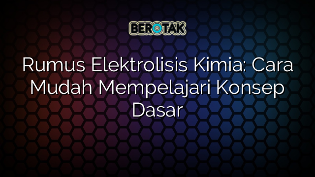 √ Rumus Elektrolisis Kimia: Cara Mudah Mempelajari Konsep Dasar