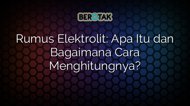 Rumus Elektrolit: Apa Itu dan Bagaimana Cara Menghitungnya?