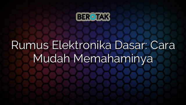 Rumus Elektronika Dasar: Cara Mudah Memahaminya