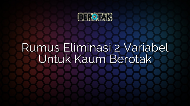 Rumus Eliminasi 2 Variabel Untuk Kaum Berotak