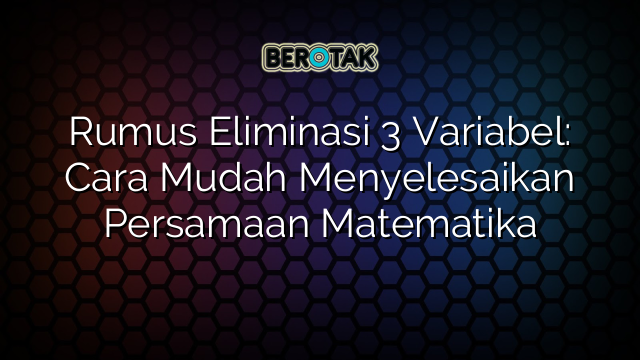 Rumus Eliminasi 3 Variabel: Cara Mudah Menyelesaikan Persamaan Matematika