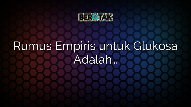 Rumus Empiris untuk Glukosa Adalah…