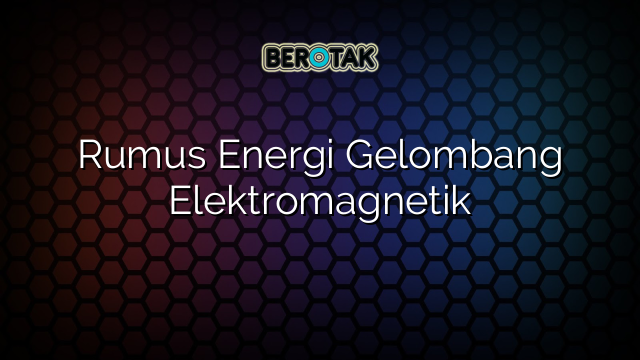 Rumus Energi Gelombang Elektromagnetik