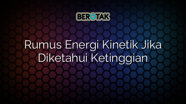 Rumus Energi Kinetik Jika Diketahui Ketinggian